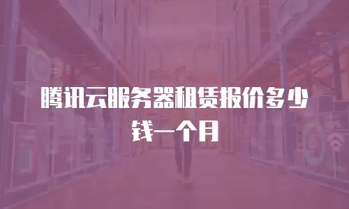 腾讯云服务器租赁报价多少钱一个月