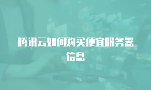 腾讯云如何购买便宜服务器信息