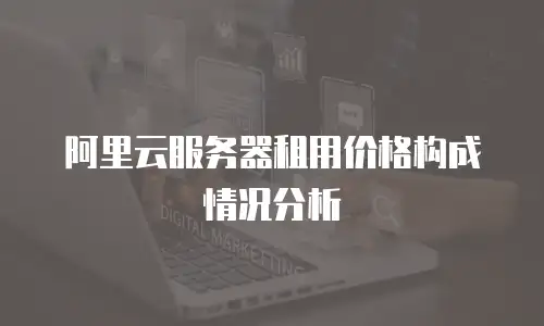 阿里云服务器租用价格构成情况分析