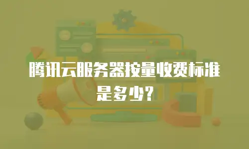 腾讯云服务器按量收费标准是多少？