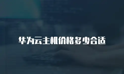 华为云主机价格多少合适