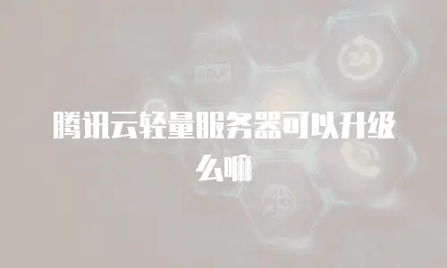 腾讯云轻量服务器可以升级么嘛
