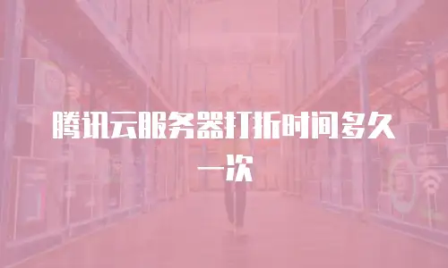腾讯云服务器打折时间多久一次