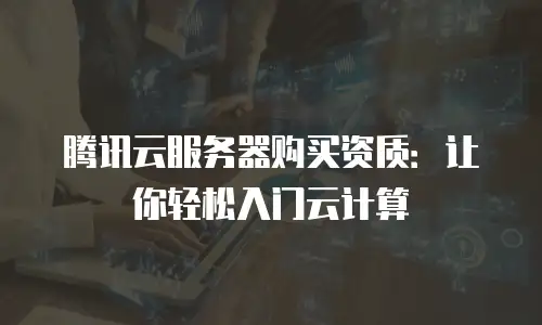 腾讯云服务器购买资质：让你轻松入门云计算