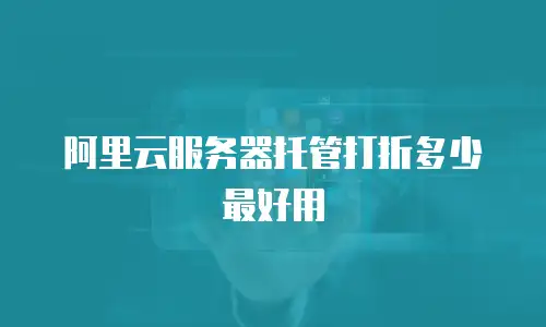 阿里云服务器托管打折多少最好用