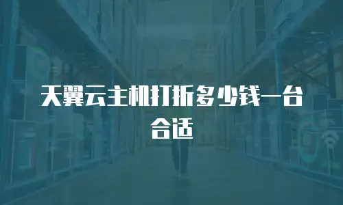 天翼云主机打折多少钱一台合适