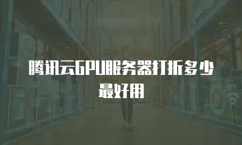 腾讯云GPU服务器打折多少最好用