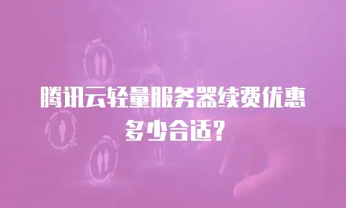 腾讯云轻量服务器续费优惠多少合适？
