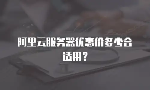 阿里云服务器优惠价多少合适用？
