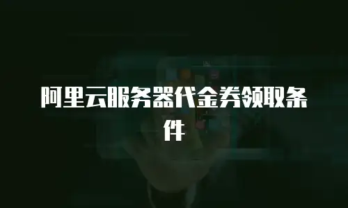 阿里云服务器代金券领取条件