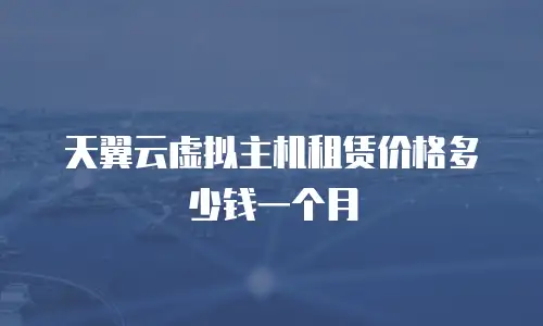 天翼云虚拟主机租赁价格多少钱一个月