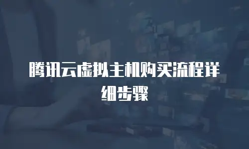 腾讯云虚拟主机购买流程详细步骤
