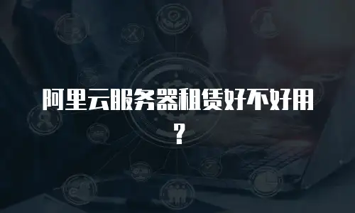 阿里云服务器租赁好不好用？