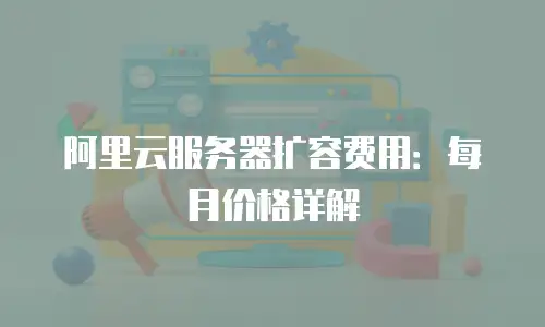 阿里云服务器扩容费用：每月价格详解