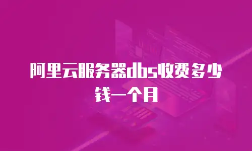 阿里云服务器dbs收费多少钱一个月