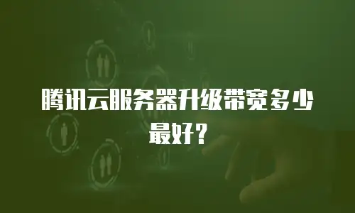 腾讯云服务器升级带宽多少最好？