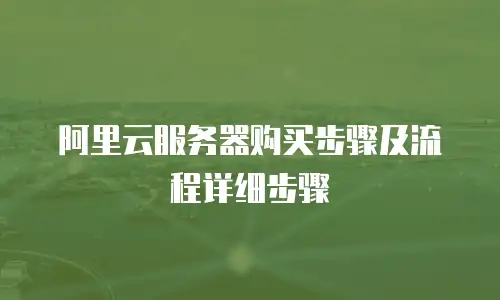 阿里云服务器购买步骤及流程详细步骤