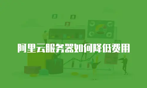 阿里云服务器如何降低费用