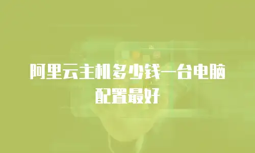 阿里云主机多少钱一台电脑配置最好