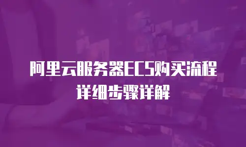阿里云服务器ECS购买流程详细步骤详解
