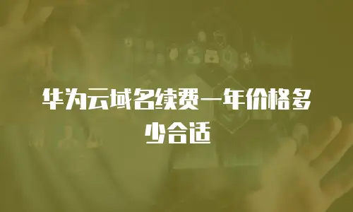 华为云域名续费一年价格多少合适
