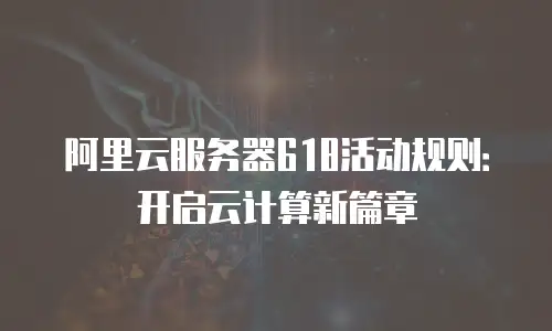 阿里云服务器618活动规则：开启云计算新篇章