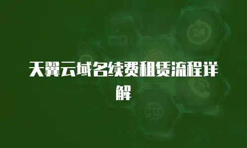天翼云域名续费租赁流程详解