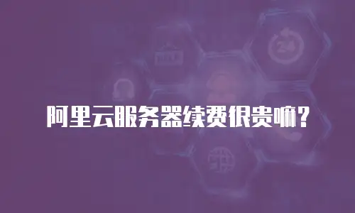 阿里云服务器续费很贵嘛？