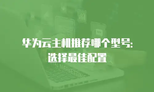 华为云主机推荐哪个型号：选择最佳配置