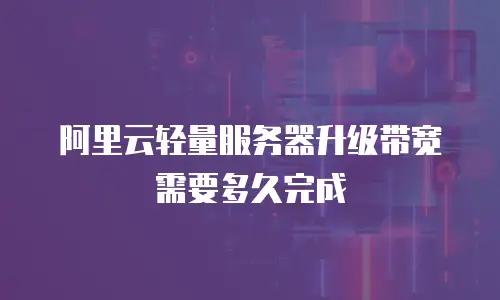 阿里云轻量服务器升级带宽需要多久完成