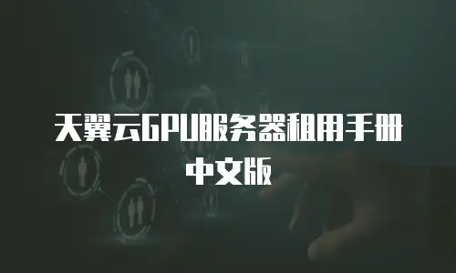 天翼云GPU服务器租用手册中文版