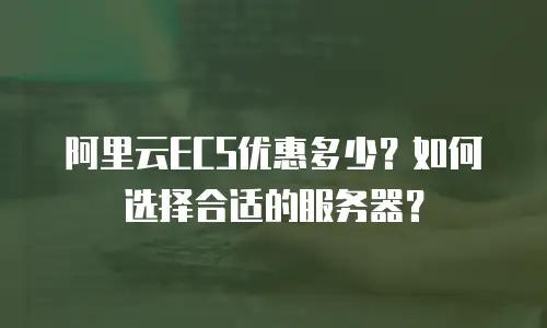 阿里云ECS优惠多少？如何选择合适的服务器？