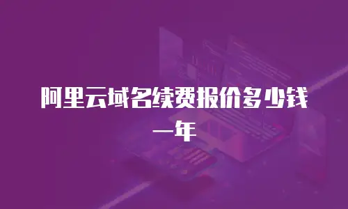 阿里云域名续费报价多少钱一年