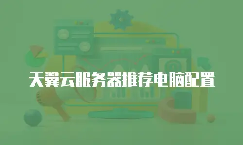 天翼云服务器推荐电脑配置