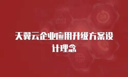 天翼云企业应用升级方案设计理念