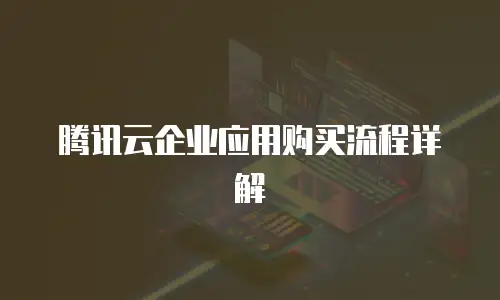 腾讯云企业应用购买流程详解