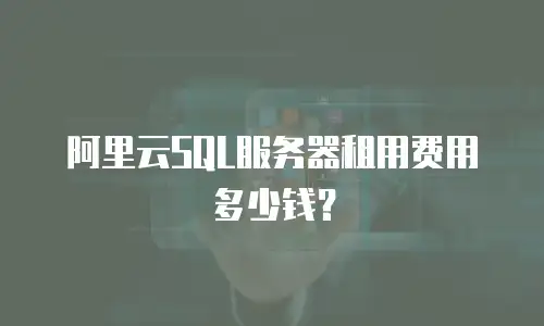 阿里云SQL服务器租用费用多少钱？