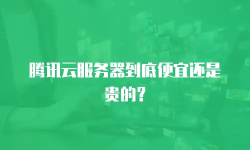 腾讯云服务器到底便宜还是贵的？