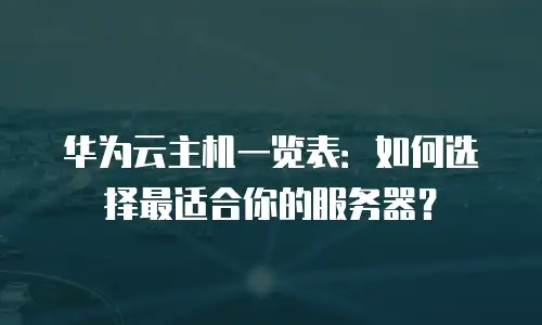 华为云主机一览表：如何选择最适合你的服务器？