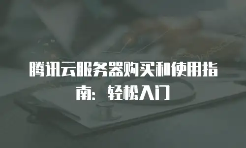 腾讯云服务器购买和使用指南：轻松入门