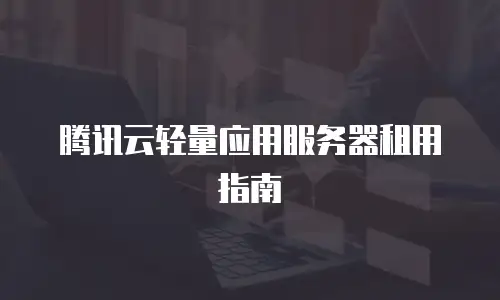 腾讯云轻量应用服务器租用指南