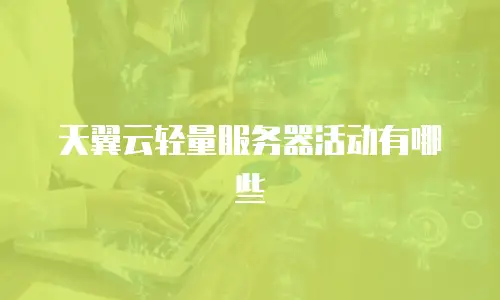 天翼云轻量服务器活动有哪些