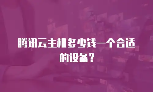 腾讯云主机多少钱一个合适的设备？