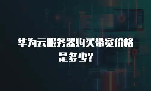 华为云服务器购买带宽价格是多少？