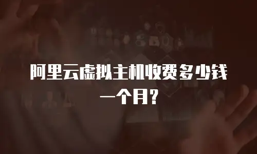 阿里云虚拟主机收费多少钱一个月？