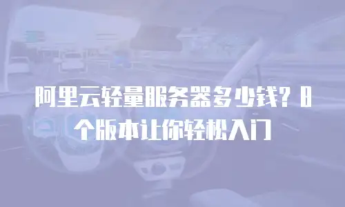 阿里云轻量服务器多少钱？8个版本让你轻松入门