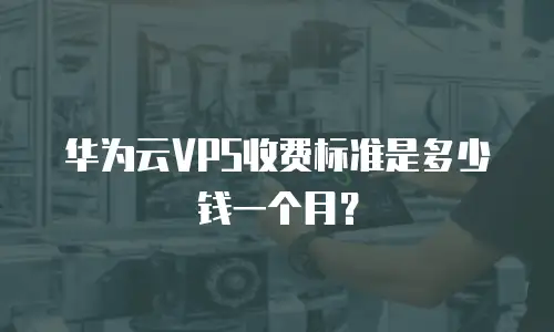 华为云VPS收费标准是多少钱一个月？