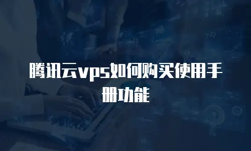 腾讯云vps如何购买使用手册功能