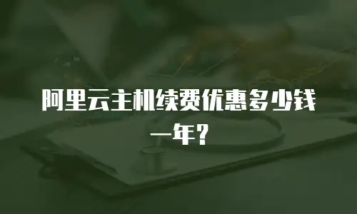 阿里云主机续费优惠多少钱一年？