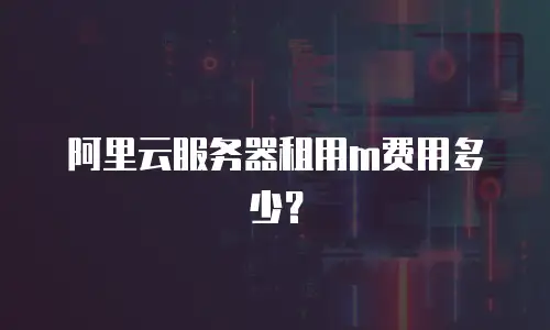 阿里云服务器租用m费用多少？